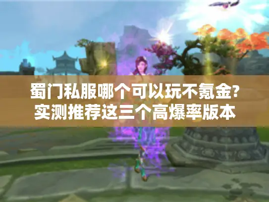 蜀门私服哪个可以玩不氪金?实测推荐这三个高爆率版本 蜀门私服哪个可以玩不氪金?实测推荐这三个高爆率版本