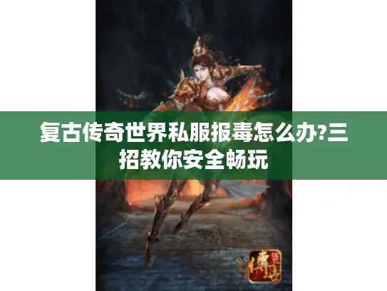 复古传奇世界私服报毒怎么办?三招教你安全畅玩 复古传奇世界私服报毒怎么办?三招教你安全畅玩