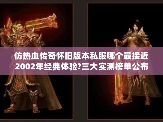 仿热血传奇怀旧版本私服哪个最接近2002年经典体验?三大实测榜单公布