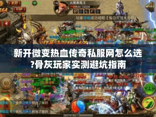 新开微变热血传奇私服网怎么选?骨灰玩家实测避坑指南 新开微变热血传奇私服网怎么选?骨灰玩家实测避坑指南