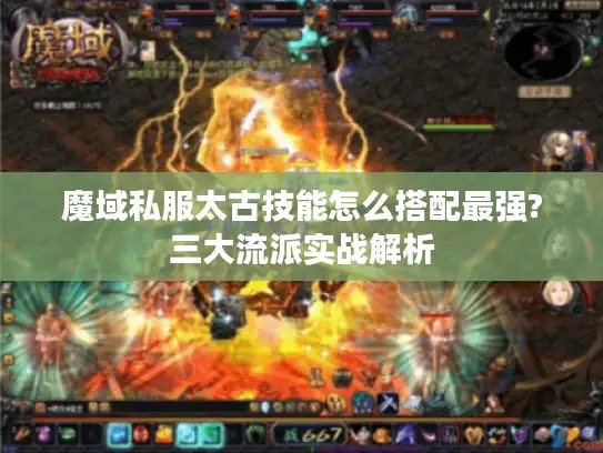 魔域私服太古技能怎么搭配最强?三大流派实战解析