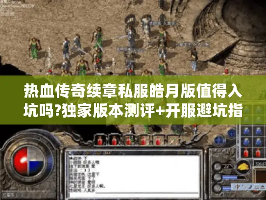 热血传奇续章私服皓月版值得入坑吗?独家版本测评+开服避坑指南