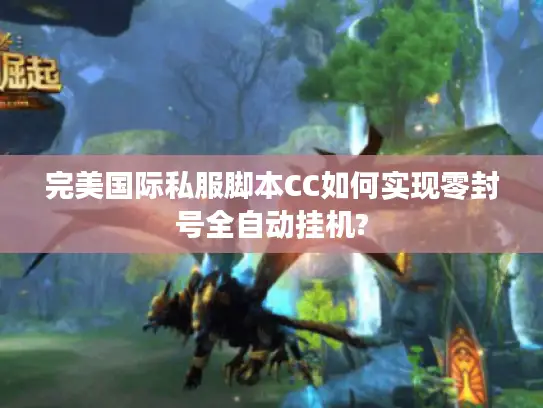 完美国际私服脚本CC如何实现零封号全自动挂机?