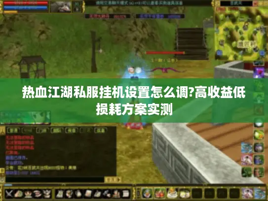 热血江湖私服挂机设置怎么调?高收益低损耗方案实测