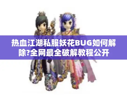 热血江湖私服妖花BUG如何解除?全网最全破解教程公开
