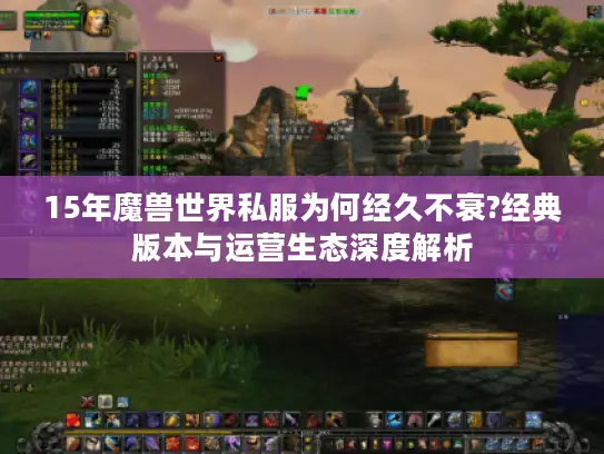 15年魔兽世界私服为何经久不衰?经典版本与运营生态深度解析