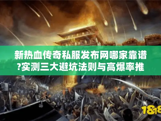 新热血传奇私服发布网哪家靠谱?实测三大避坑法则与高爆率推荐