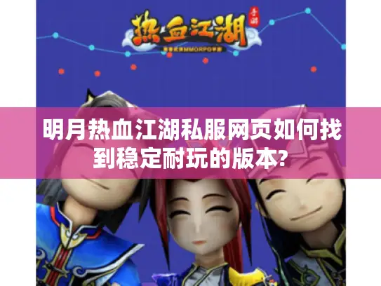 明月热血江湖私服网页如何找到稳定耐玩的版本?