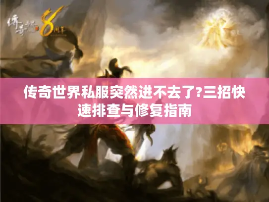 传奇世界私服突然进不去了?三招快速排查与修复指南