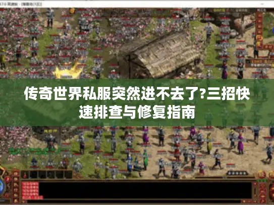 传奇世界私服突然进不去了?三招快速排查与修复指南 传奇世界私服突然进不去了?三招快速排查与修复指南
