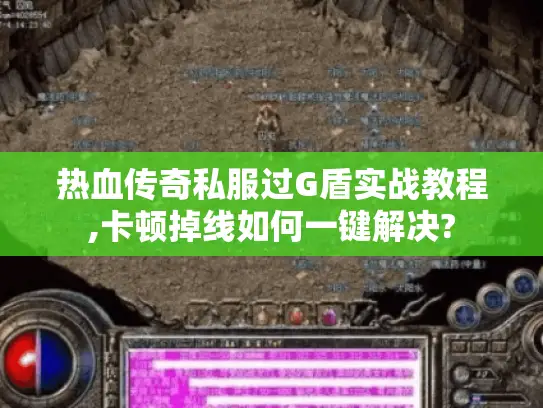 热血传奇私服过G盾实战教程,卡顿掉线如何一键解决? 热血传奇私服过G盾实战教程,卡顿掉线如何一键解决?