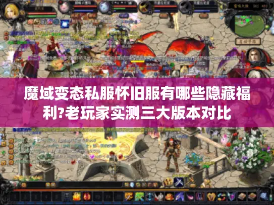 魔域变态私服怀旧服有哪些隐藏福利?老玩家实测三大版本对比