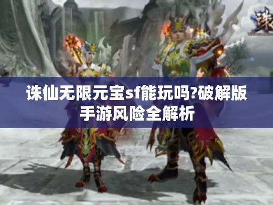 诛仙无限元宝sf能玩吗?破解版手游风险全解析 诛仙无限元宝sf能玩吗?破解版手游风险全解析