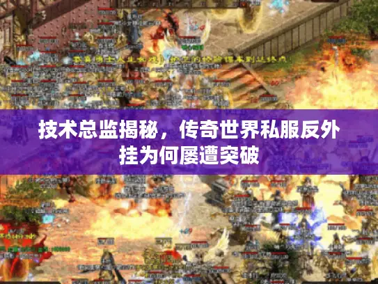 技术总监揭秘,传奇世界私服反外挂为何屡遭突破 技术总监揭秘,传奇世界私服反外挂为何屡遭突破