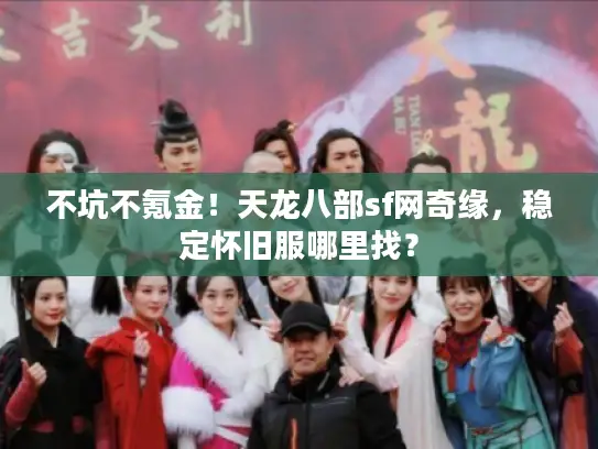 不坑不氪金！天龙八部sf网奇缘，稳定怀旧服哪里找？