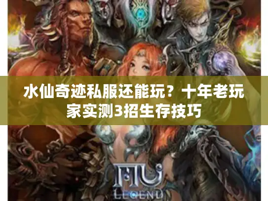 水仙奇迹私服还能玩？十年老玩家实测3招生存技巧