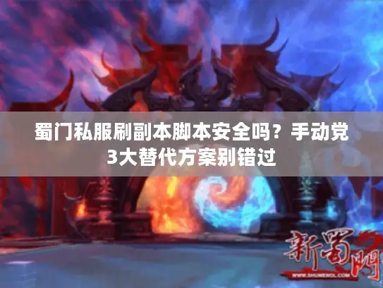 蜀门私服刷副本脚本安全吗?手动党3大替代方案别错过 蜀门私服刷副本脚本安全吗?手动党3大替代方案别错过