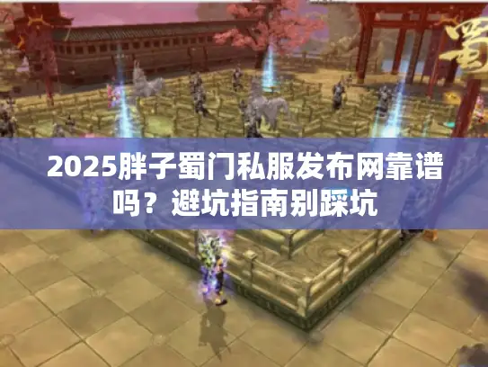 2025胖子蜀门私服发布网靠谱吗？避坑指南别踩坑
