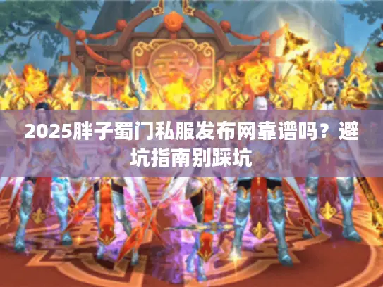 2025胖子蜀门私服发布网靠谱吗？避坑指南别踩坑