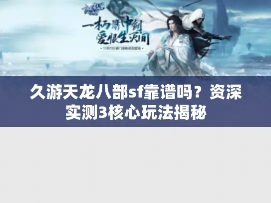 久游天龙八部sf靠谱吗?资深实测3核心玩法揭秘 久游天龙八部sf靠谱吗?资深实测3核心玩法揭秘