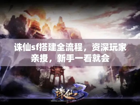 诛仙sf搭建全流程，资深玩家亲授，新手一看就会