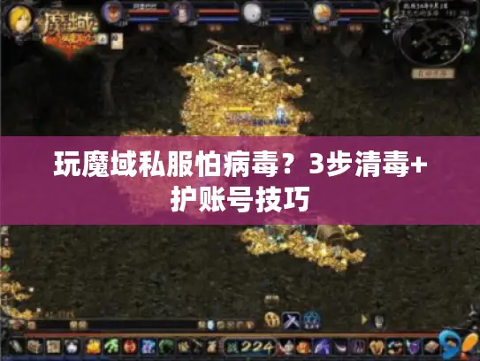 玩魔域私服怕病毒？3步清毒+护账号技巧