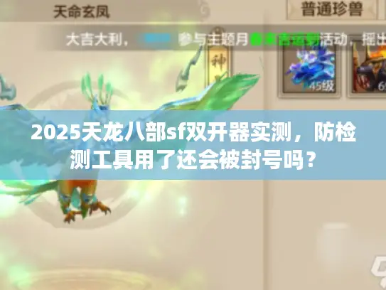 2025天龙八部sf双开器实测，防检测工具用了还会被封号吗？