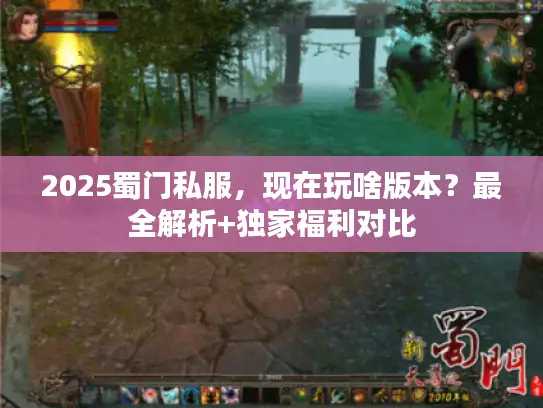 2025蜀门私服，现在玩啥版本？最全解析+独家福利对比