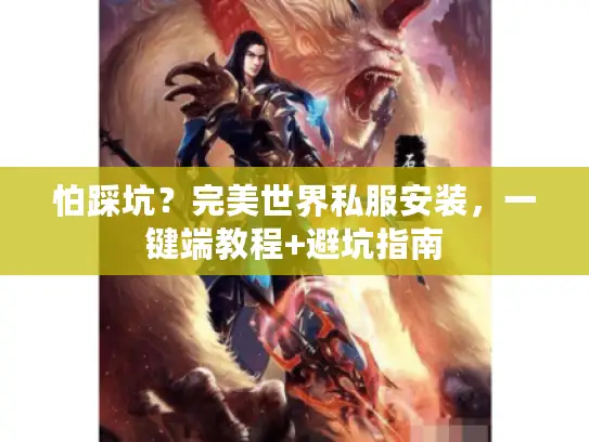 怕踩坑？完美世界私服安装，一键端教程+避坑指南