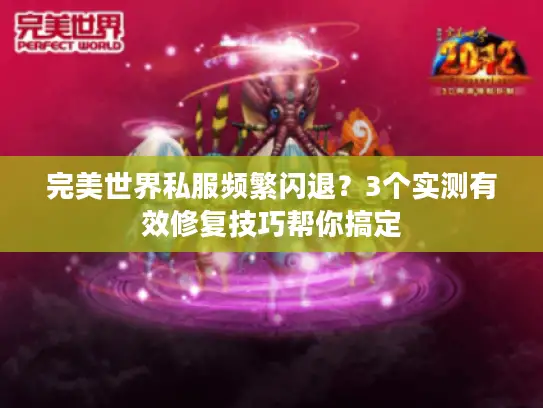 完美世界私服频繁闪退？3个实测有效修复技巧帮你搞定