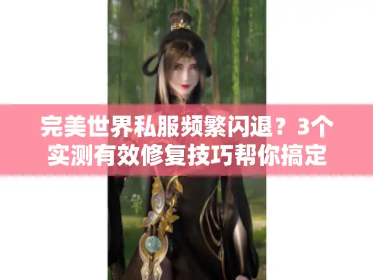 完美世界私服频繁闪退？3个实测有效修复技巧帮你搞定