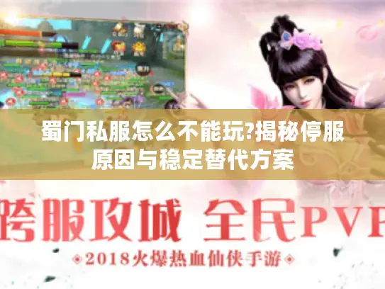 蜀门私服怎么不能玩?揭秘停服原因与稳定替代方案 蜀门私服怎么不能玩?揭秘停服原因与稳定替代方案