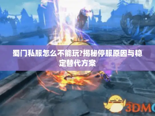 蜀门私服怎么不能玩?揭秘停服原因与稳定替代方案 蜀门私服怎么不能玩?揭秘停服原因与稳定替代方案