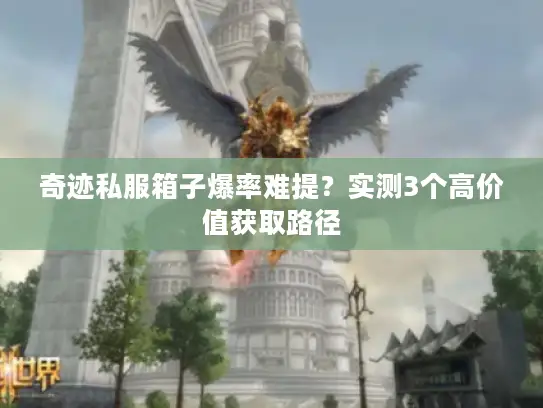 奇迹私服箱子爆率难提？实测3个高价值获取路径