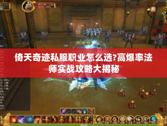 倚天奇迹私服职业怎么选?高爆率法师实战攻略大揭秘 倚天奇迹私服职业怎么选?高爆率法师实战攻略大揭秘