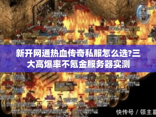 新开网通热血传奇私服怎么选?三大高爆率不氪金服务器实测 新开网通热血传奇私服怎么选?三大高爆率不氪金服务器实测