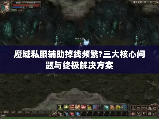 魔域私服辅助掉线频繁?三大核心问题与终极解决方案 魔域私服辅助掉线频繁?三大核心问题与终极解决方案