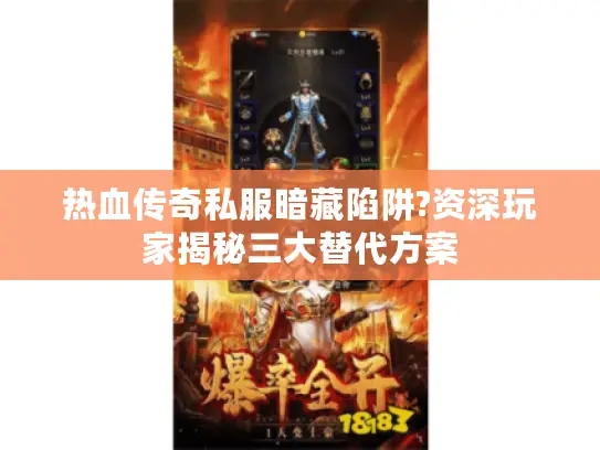 热血传奇私服暗藏陷阱?资深玩家揭秘三大替代方案 热血传奇私服暗藏陷阱?资深玩家揭秘三大替代方案