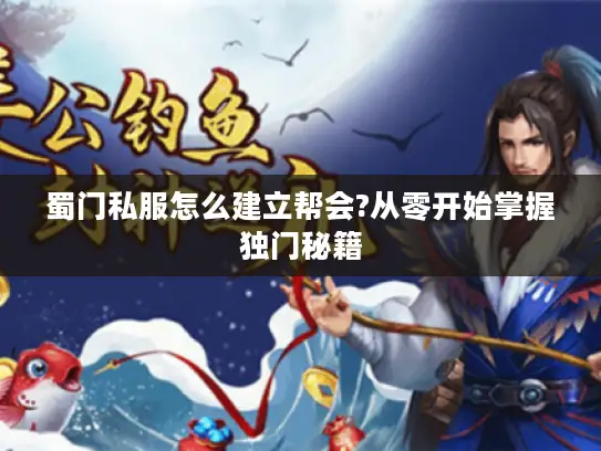 蜀门私服怎么建立帮会?从零开始掌握独门秘籍 蜀门私服怎么建立帮会?从零开始掌握独门秘籍