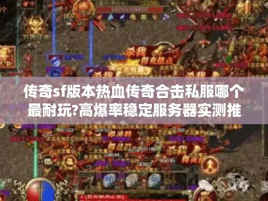 传奇sf版本热血传奇合击私服哪个最耐玩?高爆率稳定服务器实测推荐