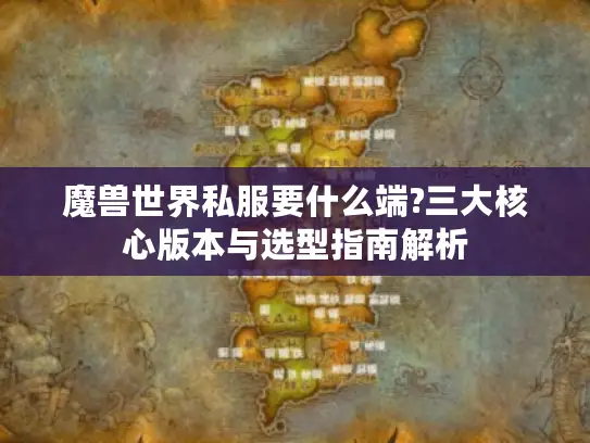 魔兽世界私服要什么端?三大核心版本与选型指南解析