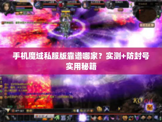 手机魔域私服版靠谱哪家?实测+防封号实用秘籍 手机魔域私服版靠谱哪家?实测+防封号实用秘籍