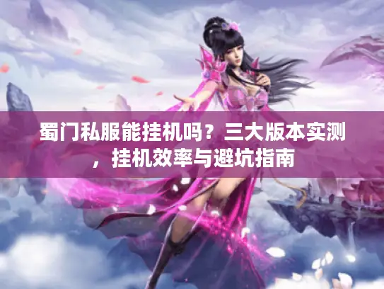 蜀门私服能挂机吗？三大版本实测，挂机效率与避坑指南