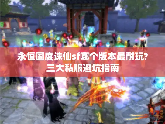永恒国度诛仙sf哪个版本最耐玩?三大私服避坑指南