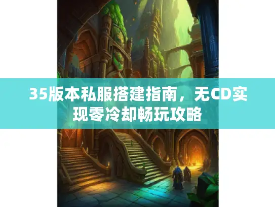 35版本私服搭建指南,无CD实现零冷却畅玩攻略 35版本私服搭建指南,无CD实现零冷却畅玩攻略