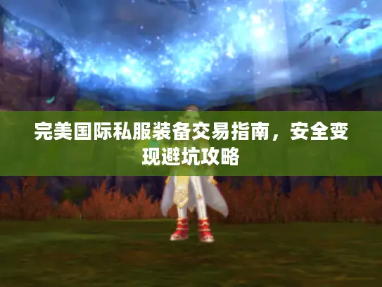 完美国际私服装备交易指南，安全变现避坑攻略