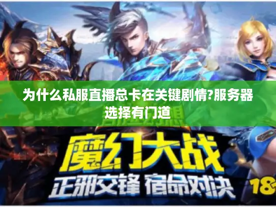 为什么私服直播总卡在关键剧情?服务器选择有门道