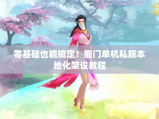 零基础也能搞定!蜀门单机私服本地化架设教程 零基础也能搞定!蜀门单机私服本地化架设教程