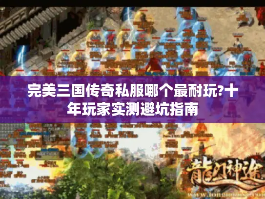 完美三国传奇私服哪个最耐玩?十年玩家实测避坑指南