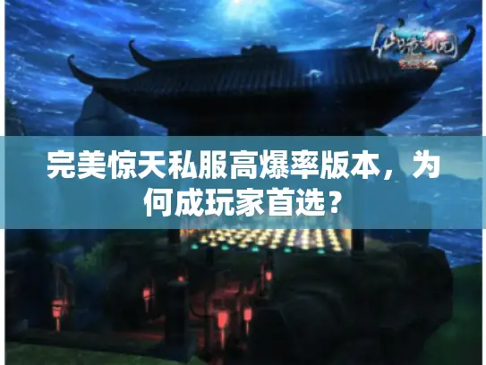 完美惊天私服高爆率版本，为何成玩家首选？